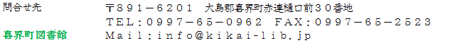 ⍇@E}ف@891-6201@哇SEԘAO30Ԓn@dbF0997-65-0962 FAXF0997-65-25 MailFkikailib@town.kikai.lg.jp